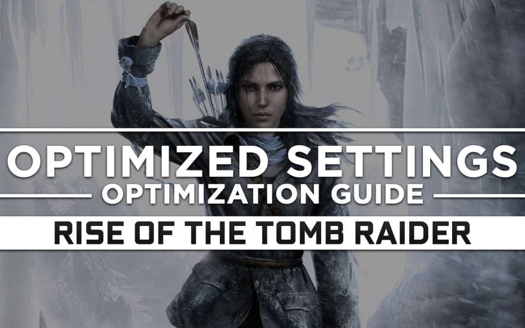 Rise of the Tomb Raider — Optimized PC Settings for Best Performance