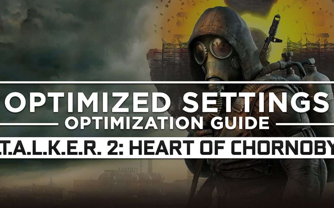 S.T.A.L.K.E.R. 2: Heart of Chornobyl — Optimized PC Settings for Best Performance